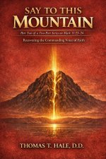 Say to This Mountain: Part Two of a Two-Part Series on Mark 11:23-24