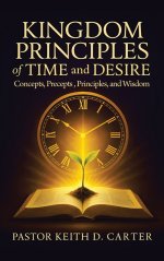 Kingdom Principles of Time and Desire: Concepts, Precepts , Principles, and Wisdom