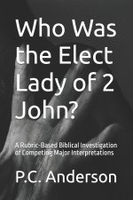 Who Was the Elect Lady of 2 John?: A Rubric-Based Biblical Investigation of Competing Major Interpretations
