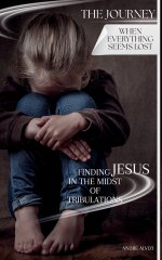 The Journey: When Everything Seems Lost: Finding Jesus in the Midst of Tribulations