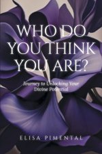 Who Do You Think You Are?: Journey to Unlocking Your Divine Potential