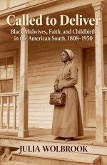 Called to Deliver Black Midwives, Faith, and Childbirth in the American South, 1808-1950
