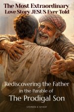 The Most Extraordinary Love Story Jesus Ever Told : Rediscovering The Father In The Parable Of The Prodigal Son