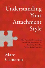 Understanding Your Attachment Style: The Path to Overcoming Unhelpful Patterns and Building Healthy, Secure Relationships