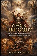 WHO IS LIKE GOD? : The St. Michael Chronicle: Scripture, Legend, Apparitions, and the Battle for the Human Soul