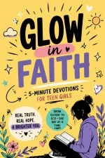 Glow in Faith: 5-Minute Devotions for Teen Girls to Build Confidence, Strength & a Strong Relationship with God
