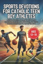 Sports Devotions for Catholic Teen Boy Athletes: A 52-Week Training Journey To Build Mental Toughness, Discipline, Steadfast Faith,  And Christ-Center
