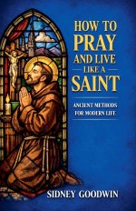 How to Pray and Live Like a Saint: Ancient Methods for Modern Life