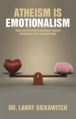 Atheism is Emotionalism: There are No Rational Arguments Against Christianity, Only Emotional Ones