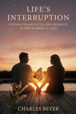 Life's Interruption: "Finding Grace, Faith, and Presence in the Shadow of Loss"