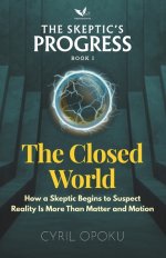 The Closed World: How a Skeptic Begins to Suspect Reality Is More Than Matter and Motion