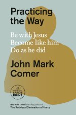 Practicing the Way: Be with Jesus. Become Like Him. Do as He Did.