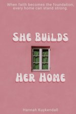 She Builds Her Home : When faith becomes the foundation, every home can stand strong