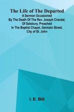 The life of the departed : A sermon occasioned by the death of the Rev. Joseph Crandal, of Salsbury, preached in the Baptist chapel, Germain Street, c