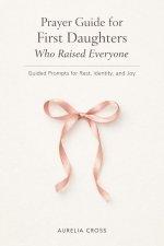 PRAYER GUIDE FOR FIRST DAUGHTERS WHO RAISED EVERYONE: Guided Prompts for Rest, Identity, and Joy