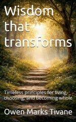 Wisdom that transforms: Timeless principles for living, choosing, and becoming whole