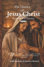 The History of Jesus Christ  - "From Birth to Eternity  -  Volume 1