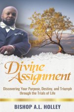 Divine Assignment: Discovering Your Purpose, Destiny, and Triumph Through the Trials of Life