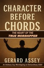 Character Before Chords:  The Heart of the True Worshipper: #TrueWorship #HeartOfWorship #WorshipLeaderTraining #ChristianWorshipBook #CharacterOfAWor