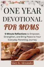 ONE YEAR DEVOTIONAL FOR MOMS : 5-Minute Reflections to Empower, Strengthen, and Bring Peace to Your Everyday Parenting Journey