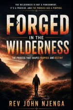 FORGED IN THE  WILDERNESS: The Process That Shapes Purpose And  Destiny