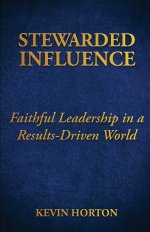 Stewarded Influence: Faithful Leadership in a Results-Driven World