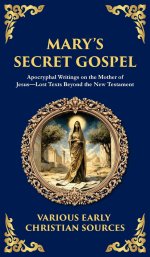 Mary's Secret Gospel:  Apocryphal Writings on the Mother of Jesus-Lost Texts Beyond the New Testament (Deluxe Hardbound Edition)