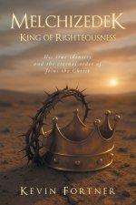 Melchizedek King of Righteousness: His true identity and the eternal order of Jesus the Christ