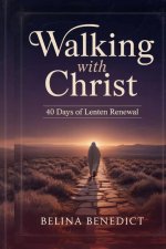 WALKING WITH CHRIST: 40 Days of Lenten Renewal: A Catholic Devotional for Spiritual Growth, Repentance, and Easter Preparation