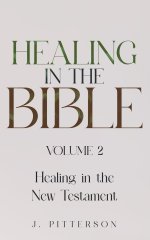 Healing in the Bible: Volume 2: Healing in the New Testament - Biblical Healing: Finding Wholeness and Restoration Through Faith in Christ
