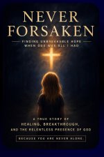 Never Forsaken: Finding Unshakeable Hope When God Was All I Had