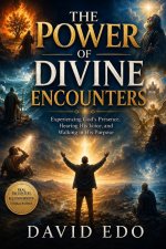 THE POWER OF DIVINE ENCOUNTERS: Experiencing God's Presence, Hearing His Voice, and Walking in His Purpose