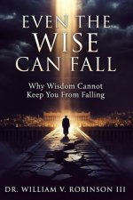 EVEN THE WISE CAN FALL: Why Wisdom Cannot Keep You From Falling
