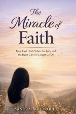 The Miracle of Faith: How God Heals When the Body and the Heart Can No Longer Go On
