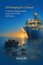 Life Hanging by a Thread :  A Vietnamese Refugee Family's Journey of Fear, Faith, and Freedom.