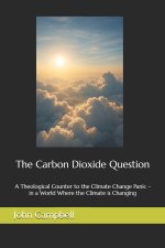 The Carbon Dioxide Question: A Theological Counter to the Climate Change Panic - in a World Where the Climate is Changing