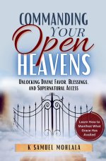 Commanding Your Open Heavens: How to Unlock Divine Access, Favor, and Supernatural Breakthroughs
