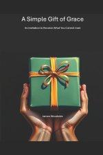 A Simple Gift of Grace : An Invitation to Receive What You Cannot Earn