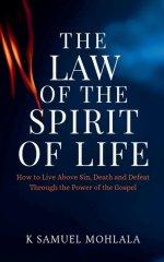The Law Of The Spirit of Life: How to Live Above Sin, Death and Defeat Through the Power of the Gospel
