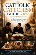 Catholic Catechism Guide 2026: A Complete Guide to Catholic Faith, the Mass, Eucharist, Rosary Prayers, Sacraments, and the Church Year for Beginners