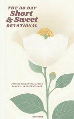 The 30 Day Short & Sweet Devotional: Prayers, Reflections, & Poems to Enrich Your Life with God