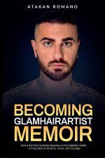 Becoming Glamhairartist Memoir - How a kid from Australia Became a Viral Celebrity Stylist - A True Story of Dreams, Fame, and Courage