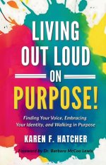 Living Out Loud on Purpose: Finding Your Voice, Embracing Your Identity, And Walking in Purpose!