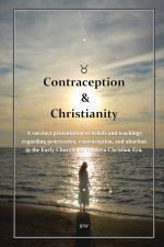 Contraception & Christianity : A succinct presentation of beliefs and teachings regarding procreation, contraception, and abortion in the Early Church