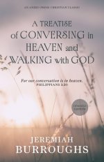 A Treatise of Conversing in Heaven and Walking with God: For our conversation is in heaven. - Philippians 3:20