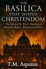 The Basilica That Shaped Christendom: The Story of St. Peter's Basilica from Apostolic Roots to Renaissance Glory