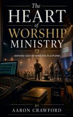 The Heart of Worship Ministry: Serving God Beyond the Platform