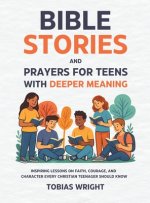 Bible Stories and Prayers for Teens With Deeper Meaning: Inspiring Lessons on Faith, Courage, and Character Every Christian Teenager Should Know