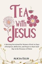 Tea with Jesus: A Morning Devotional for Women of God : 30 Days of Scripture, Reflection, and Prayer to Start Each Day in the Presence of Christ