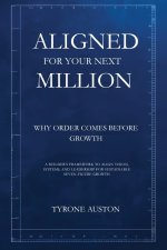 Aligned for Your Next Million: Why Order Comes Before Growth:A Builder's Framework to Align Vision, Systems, and Leadership for Sustainable Seven-Figu